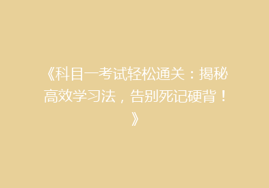 《科目一考试轻松通关：揭秘高效学习法，告别死记硬背！》