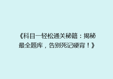 《科目一轻松通关秘籍：揭秘最全题库，告别死记硬背！》