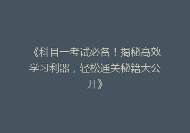 《科目一考试必备！揭秘高效学习利器，轻松通关秘籍大公开》