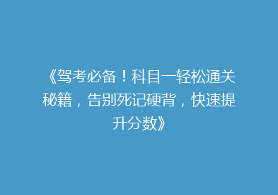 《驾考必备！科目一轻松通关秘籍，告别死记硬背，快速提升分数》