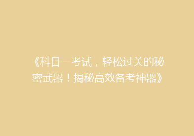 《科目一考试，轻松过关的秘密武器！揭秘高效备考神器》