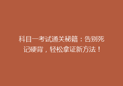 科目一考试通关秘籍：告别死记硬背，轻松拿证新方法！