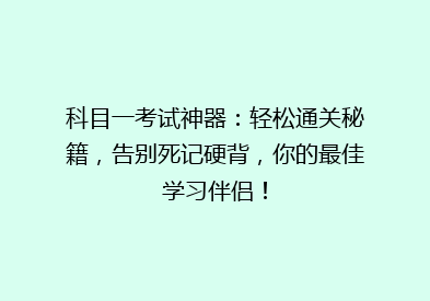 科目一考试神器：轻松通关秘籍，告别死记硬背，你的最佳学习伴侣！