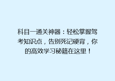 科目一通关神器：轻松掌握驾考知识点，告别死记硬背，你的高效学习秘籍在这里！