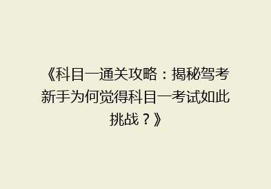 《科目一通关攻略：揭秘驾考新手为何觉得科目一考试如此挑战？》
