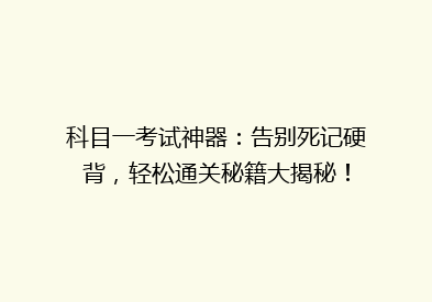 科目一考试神器：告别死记硬背，轻松通关秘籍大揭秘！