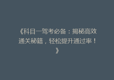 《科目一驾考必备：揭秘高效通关秘籍，轻松提升通过率！》