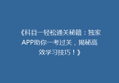 《科目一轻松通关秘籍：独家APP助你一考过关，揭秘高效学习技巧！》