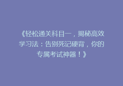 《轻松通关科目一，揭秘高效学习法：告别死记硬背，你的专属考试神器！》