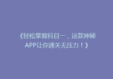 《轻松掌握科目一，这款神秘APP让你通关无压力！》
