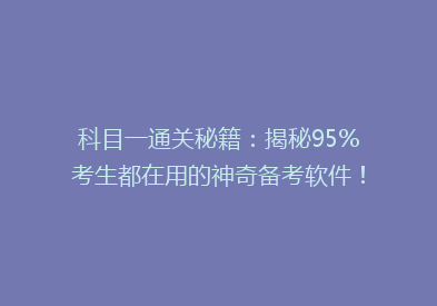 科目一通关秘籍：揭秘95%考生都在用的神奇备考软件！