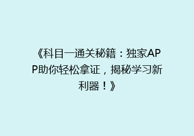 《科目一通关秘籍：独家APP助你轻松拿证，揭秘学习新利器！》