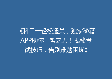 《科目一轻松通关，独家秘籍APP助你一臂之力！揭秘考试技巧，告别难题困扰》