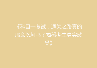 《科目一考试，通关之路真的那么坎坷吗？揭秘考生真实感受》