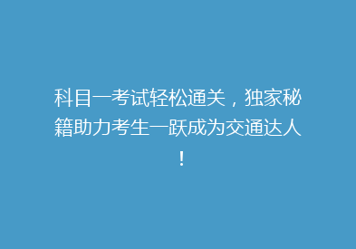 科目一考试轻松通关，独家秘籍助力考生一跃成为交通达人！