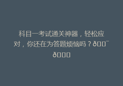 科目一考试通关神器，轻松应对，你还在为答题烦恼吗？🎯📚