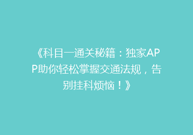 《科目一通关秘籍：独家APP助你轻松掌握交通法规，告别挂科烦恼！》
