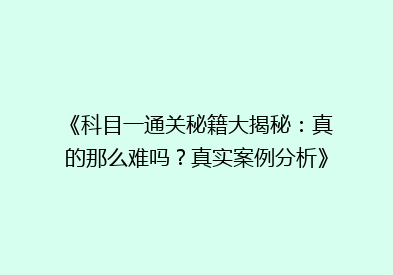 《科目一通关秘籍大揭秘：真的那么难吗？真实案例分析》