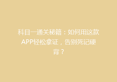 科目一通关秘籍：如何用这款APP轻松拿证，告别死记硬背？