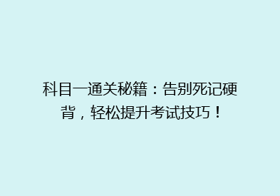 科目一通关秘籍：告别死记硬背，轻松提升考试技巧！