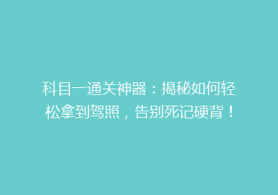 科目一通关神器：揭秘如何轻松拿到驾照，告别死记硬背！
