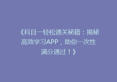 《科目一轻松通关秘籍：揭秘高效学习APP，助你一次性满分通过！》