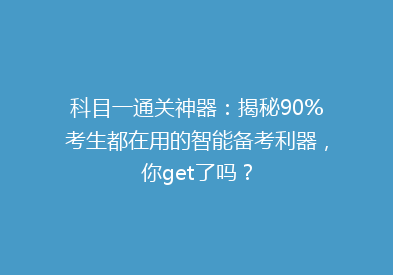 科目一通关神器：揭秘90%考生都在用的智能备考利器，你get了吗？