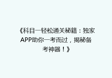 《科目一轻松通关秘籍：独家APP助你一考而过，揭秘备考神器！》