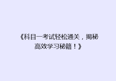 《科目一考试轻松通关，揭秘高效学习秘籍！》