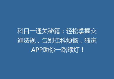 科目一通关秘籍：轻松掌握交通法规，告别挂科烦恼，独家APP助你一路绿灯！