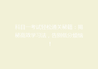 科目一考试轻松通关秘籍：揭秘高效学习法，告别低分烦恼！