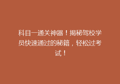 科目一通关神器！揭秘驾校学员快速通过的秘籍，轻松过考试！