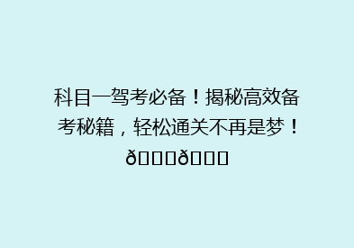 科目一驾考必备！揭秘高效备考秘籍，轻松通关不再是梦！🚗📚