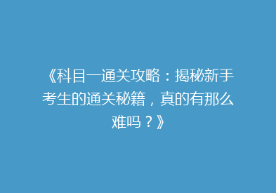 《科目一通关攻略：揭秘新手考生的通关秘籍，真的有那么难吗？》