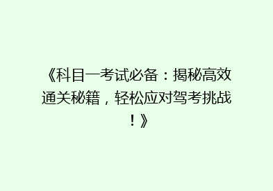《科目一考试必备：揭秘高效通关秘籍，轻松应对驾考挑战！》
