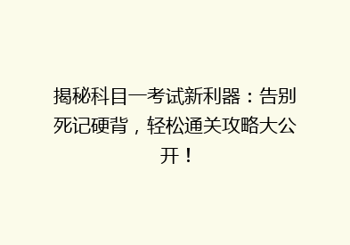 揭秘科目一考试新利器：告别死记硬背，轻松通关攻略大公开！