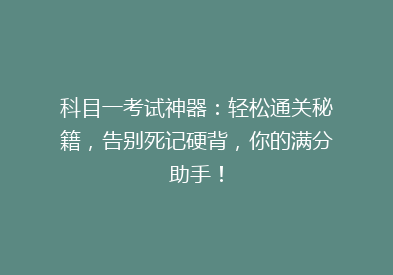 科目一考试神器：轻松通关秘籍，告别死记硬背，你的满分助手！
