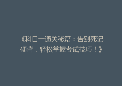 《科目一通关秘籍：告别死记硬背，轻松掌握考试技巧！》