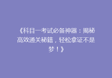 《科目一考试必备神器：揭秘高效通关秘籍，轻松拿证不是梦！》