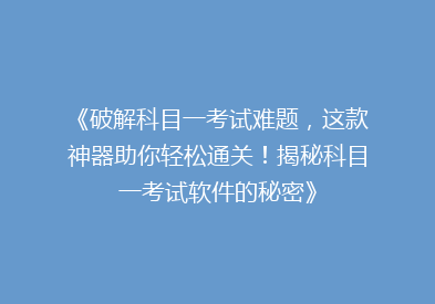 《破解科目一考试难题，这款神器助你轻松通关！揭秘科目一考试软件的秘密》
