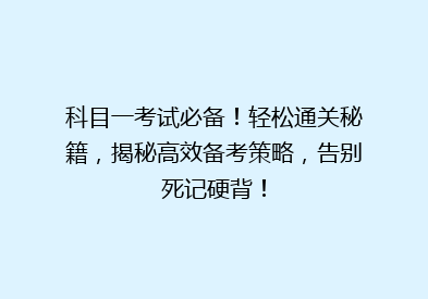 科目一考试必备！轻松通关秘籍，揭秘高效备考策略，告别死记硬背！
