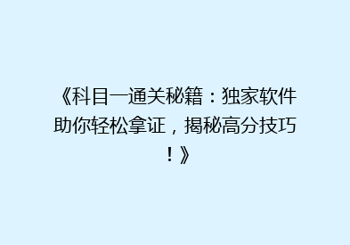 《科目一通关秘籍：独家软件助你轻松拿证，揭秘高分技巧！》