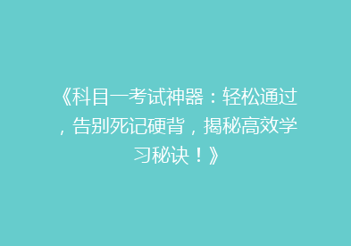 《科目一考试神器：轻松通过，告别死记硬背，揭秘高效学习秘诀！》