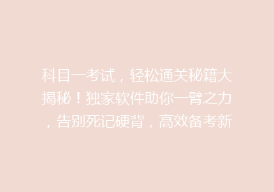 科目一考试，轻松通关秘籍大揭秘！独家软件助你一臂之力，告别死记硬背，高效备考新体验！