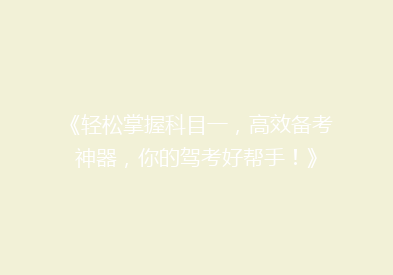 《轻松掌握科目一，高效备考神器，你的驾考好帮手！》