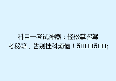 科目一考试神器：轻松掌握驾考秘籍，告别挂科烦恼！🚗💡