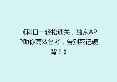 《科目一轻松通关，独家APP助你高效备考，告别死记硬背！》