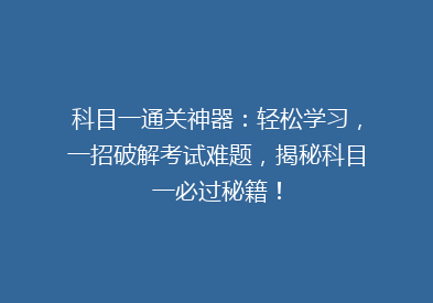 科目一通关神器：轻松学习，一招破解考试难题，揭秘科目一必过秘籍！