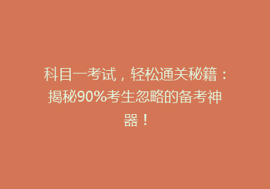 科目一考试，轻松通关秘籍：揭秘90%考生忽略的备考神器！