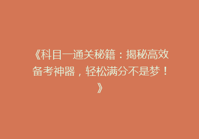 《科目一通关秘籍：揭秘高效备考神器，轻松满分不是梦！》